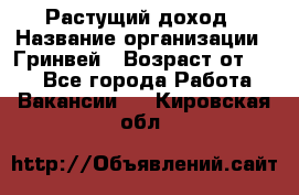 Растущий доход › Название организации ­ Гринвей › Возраст от ­ 18 - Все города Работа » Вакансии   . Кировская обл.